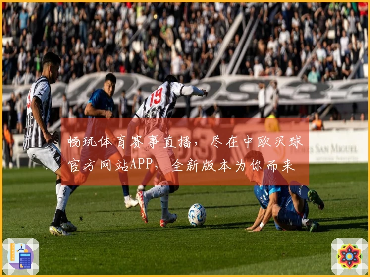 畅玩体育赛事直播，尽在中欧买球官方网站APP，全新版本为你而来
