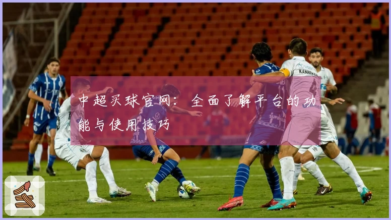 中超买球官网：全面了解平台的功能与使用技巧