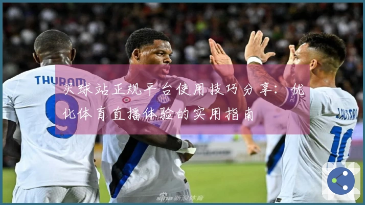买球站正规平台使用技巧分享：优化体育直播体验的实用指南