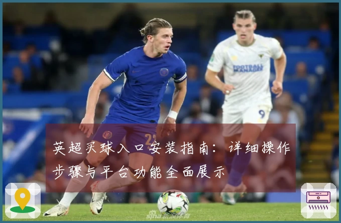 英超买球入口安装指南：详细操作步骤与平台功能全面展示